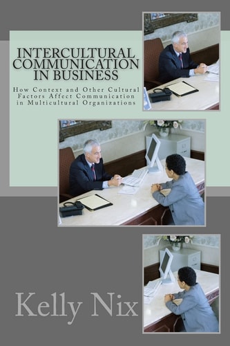 Intercultural Communication in Business How Context and Other Cultural Factors Affect Communication in Multicultural Organizations