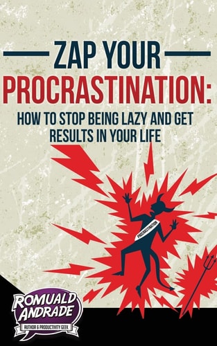 Zap Your Procrastination : How to Stop Being Lazy and Get Results in Your Life