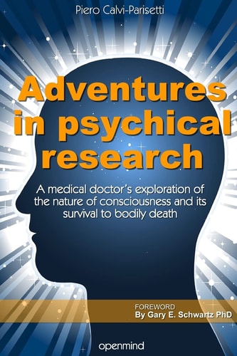 Adventures in Psychical Research A Medical Doctor's Exploration of the Nature of Consciousness and Its Survival to Bodily Death