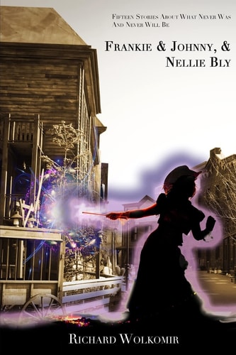 Frankie and Johnny, and Nellie Bly Fifteen Stories about What Never Was and Never Will Be