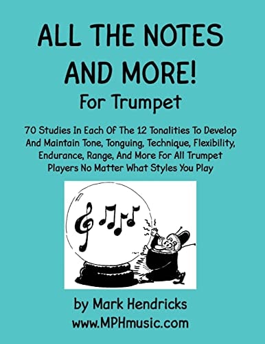 All The Notes And More for Trumpet 70 Studies In Each Of The 12 Tonalities To Develop And Maintain Tone, Tonguing, Technique, Flexibility, Endurance, Range, And More For All Trumpet Players No Matter What Styles You Play