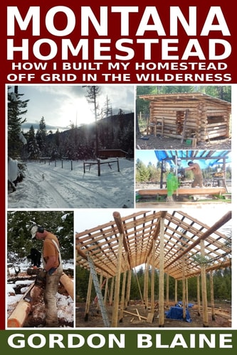 Montana Homestead How I Built My Bugout Homestead Off Grid in the Wilderness