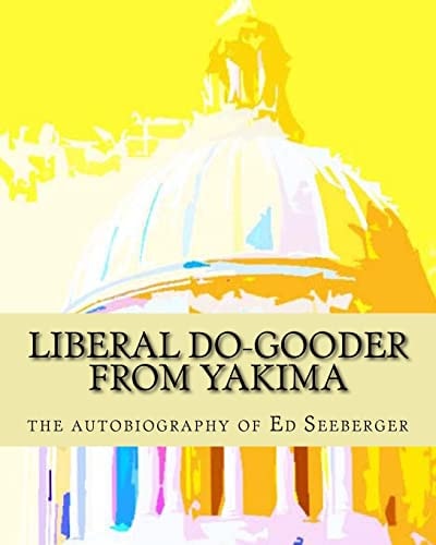 Liberal Do-Gooder From Yakima An Autobiography by Ed Seeberger
