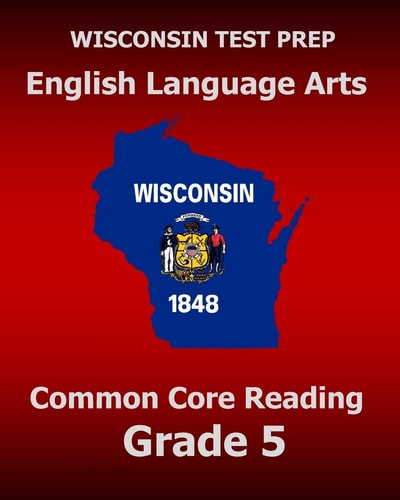 WISCONSIN TEST PREP English Language Arts Common Core Reading Grade 5 Covers the Literature and Informational Text Reading Standards