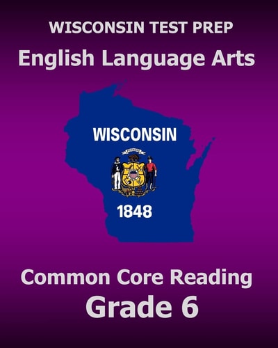 WISCONSIN TEST PREP English Language Arts Common Core Reading Grade 6 Covers the Literature and Informational Text Reading Standards