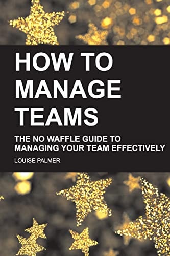 How To Manage Teams The No Waffle Guide To Managing Your Team Effectively