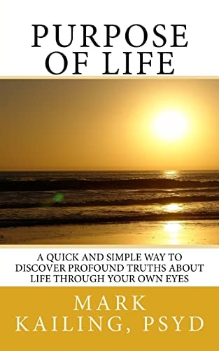 Purpose of Life A Quick and Simple Way to Discover Profound Truths about Life Through Your Own Eyes.