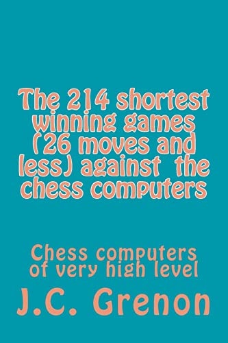 The 214 Shortest Winning Chess Games (26 Moves and Less) Against the Chess Computers Chess Computers of Very High Level