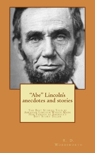 Abe Lincoln's Anecdotes and Stories A Collection of the Best Stories Told by Lincoln, Which Made Him Famous As America's Best Story Teller
