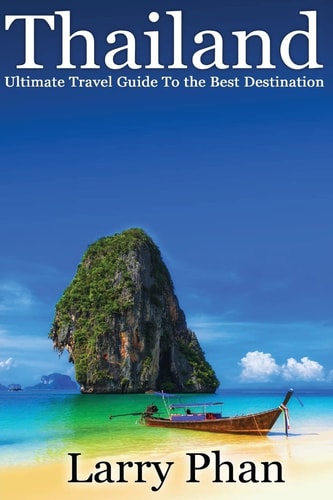 Thailand Ultimate Travel Guide to The Best Destination. Easy to Read with Stunning Graphics. All You Need to Know to Get the Best Experience on Your Travel to Thailand (Ultimate ThailandTravel Guide)