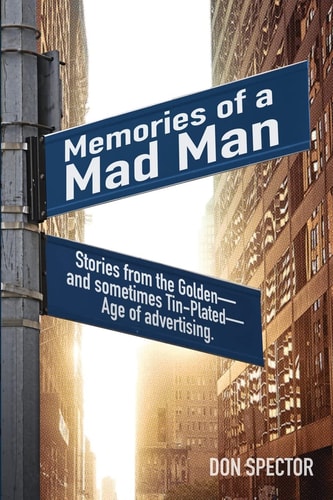 Memories of a Mad Man Stories from the Golden-And Sometimes Tin-Plated-Age of Advertising