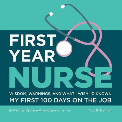 First Year Nurse: Wisdom, Warnings, and What I Wish Id Known My First 100 Days on the Job