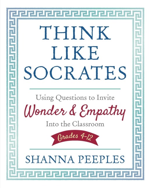 Think Like Socrates: Using Questions to Invite Wonder and Empathy Into the Classroom, Grades 4-12