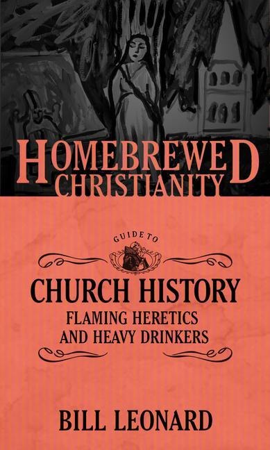 The Homebrewed Christianity Guide to Church History: Flaming Heretics and Heavy Drinkers