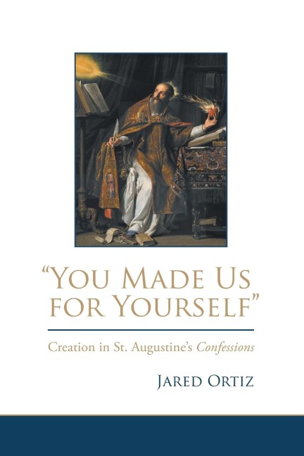 You Made Us for Yourself: Creation in St. Augustines Confessions
