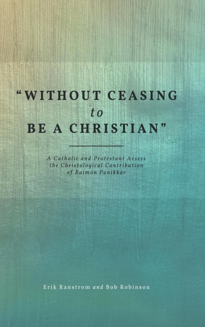 "Without Ceasing to be a Christian": A Catholic and Protestant Assess the Christological Contribution of Raimon Panikkar