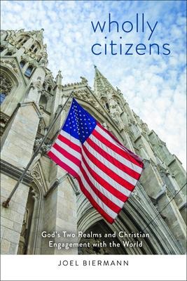 Wholly Citizens: Gods Two Realms and Christian Engagement with the World