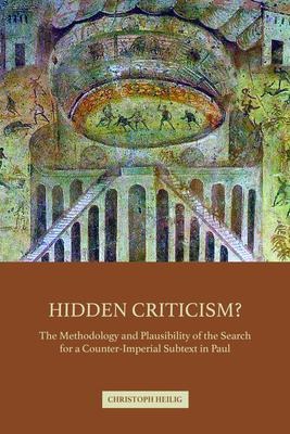 Hidden Criticism?: The Methodology and Plausibility of the Search for a Counter-Imperial Subtext in Paul