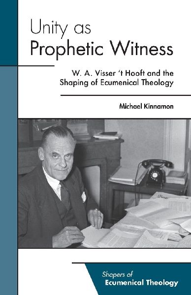 Unity as Prophetic Witness: W. A. Visser 't Hooft and the Shaping of Ecumenical Theology