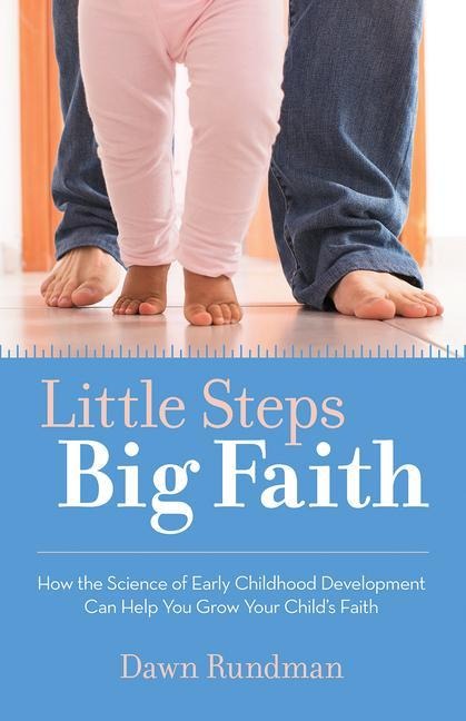 Little Steps, Big Faith: How the Science of Early Childhood Development Can Help You Grow Your Childs Faith