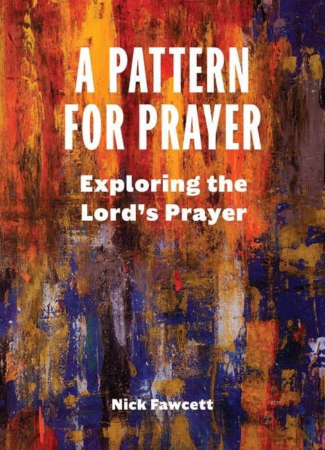 A Pattern for Prayer: Exploring the Lords Prayer