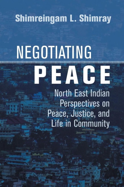 Negotiating Peace: North East Indian Perspectives on Peace, Justice, and Life in Community