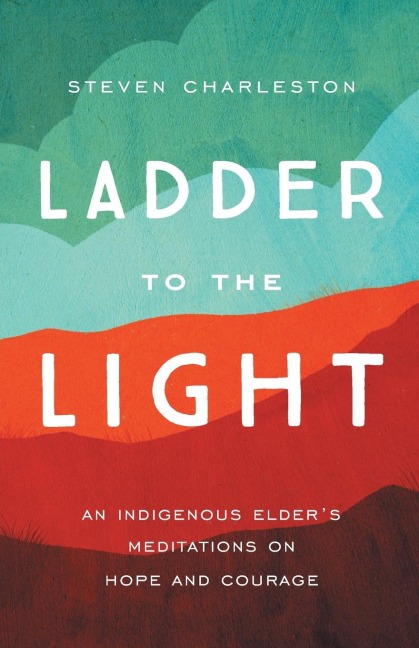 Ladder to the Light: An Indigenous Elders Meditations on Hope and Courage