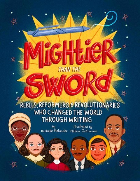Mightier Than the Sword: Rebels, Reformers, and Revolutionaries Who Changed the World Through Writing