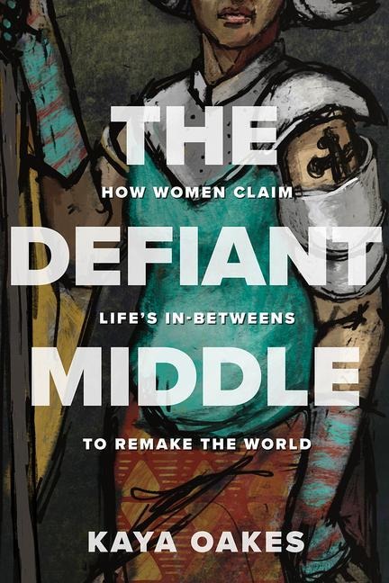 The Defiant Middle: How Women Claim Lifes In-Betweens to Remake the World
