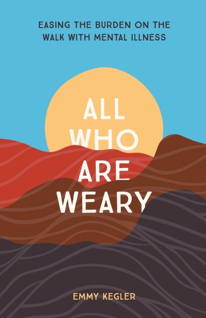 All Who Are Weary: Easing the Burden on the Walk with Mental Illness