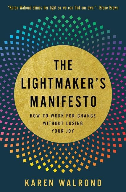 The Lightmakers Manifesto: How to Work for Change without Losing Your Joy