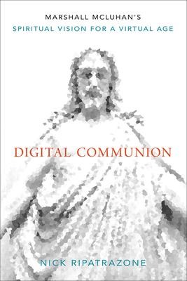 Digital Communion: Marshall McLuhans Spiritual Vision for a Virtual Age