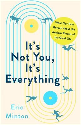 Its Not You, Its Everything: What Our Pain Reveals about the Anxious Pursuit of the Good Life