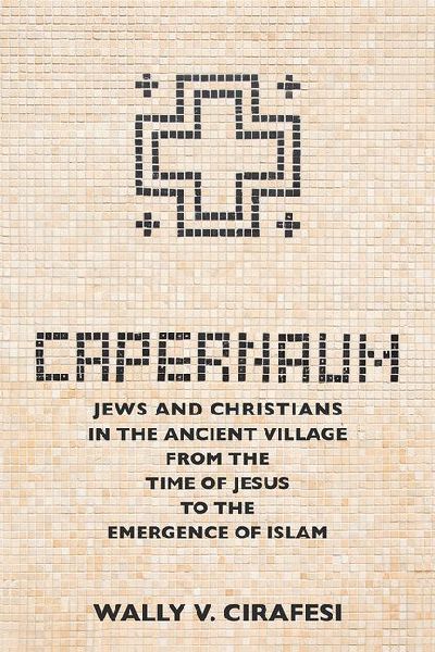 Capernaum: Jews and Christians in the Ancient Village from the Time of Jesus to the Emergence of Islam