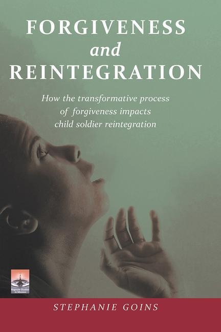 Forgiveness and Reintegration: How the Transformative Process of Forgiveness Impacts Child Soldier Reintegration
