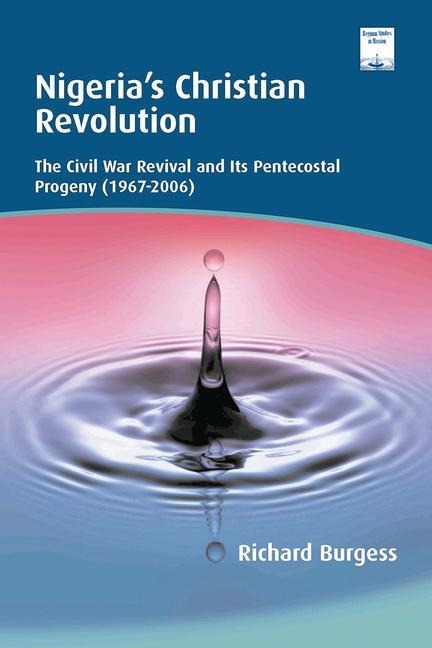 Nigerias Christian Revolution: The Civil War Revival and Its Pentecostal Progeny (1967-2006)