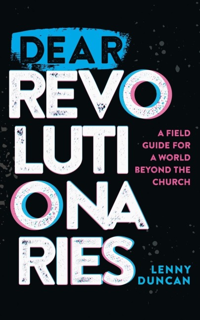 Dear Revolutionaries: A Field Guide for a World beyond the Church