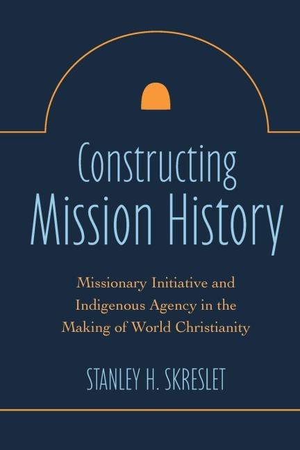 Constructing Mission History: Missionary Initiative and Indigenous Agency in the Making of World Christianity