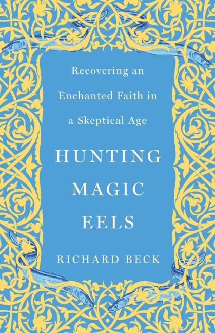 Hunting Magic Eels: Recovering an Enchanted Faith in a Skeptical Age
