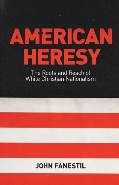 American Heresy: The Roots and Reach of White Christian Nationalism