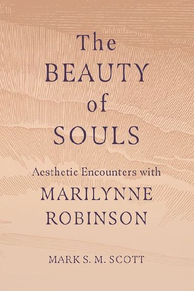 The Beauty of Souls: Aesthetic Encounters with Marilynne Robinson