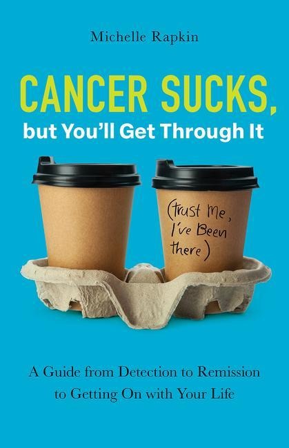 Cancer Sucks, But You'll Get Through It: A Guide from Detection to Remission to Getting on with Your Life