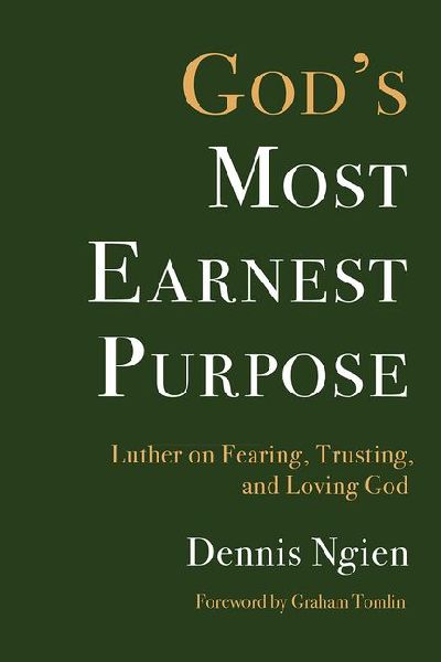 God's Most Earnest Purpose: Luther on Fearing, Trusting, and Loving God