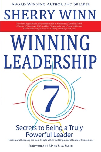 Winning Leadership Seven Secrets to Being a Truly Powerful Leader - Finding and Keeping the Best People While Building a Loyal Team of Champions