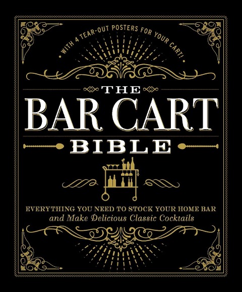 The Bar Cart Bible: Everything You Need to Stock Your Home Bar and Make Delicious Classic Cocktails