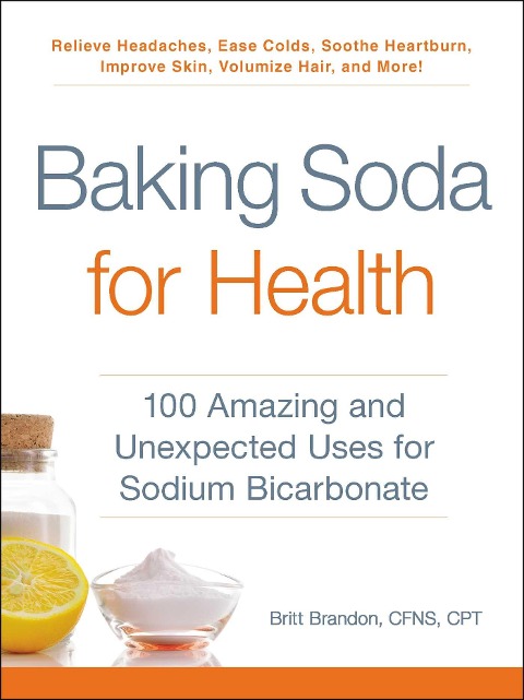 Baking Soda for Health: 100 Amazing and Unexpected Uses for Sodium Bicarbonate