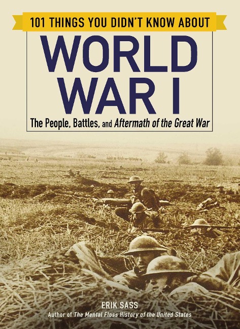 101 Things You Didnt Know about World War I: The People, Battles, and Aftermath of the Great War