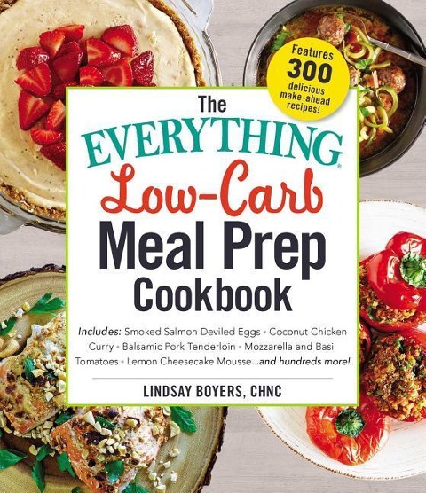 The Everything Low-Carb Meal Prep Cookbook: Includes: -Smoked Salmon Deviled Eggs -Coconut Chicken Curry -Balsamic Pork Tenderloin -Mozzarella and Basil Tomatoes -Lemon Cheesecake Mousse ...and Hundreds More!