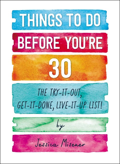 Things to Do Before Youre 30: The Try-It-Out, Get-It-Done, Live-It-Up List!