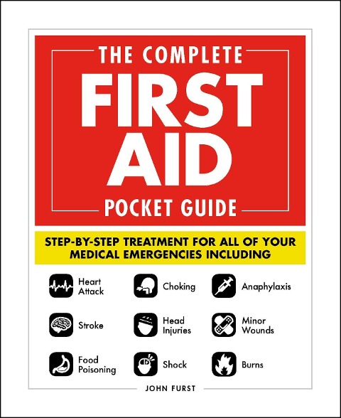 The Complete First Aid Pocket Guide: Step-by-Step Treatment for All of Your Medical Emergencies Including  ¿ Heart Attack  ¿ Stroke ¿ Food Poisoning  ¿ Choking ¿ Head Injuries  ¿ Shock ¿ Anaphylaxis ¿ Minor Wounds  ¿ Burns